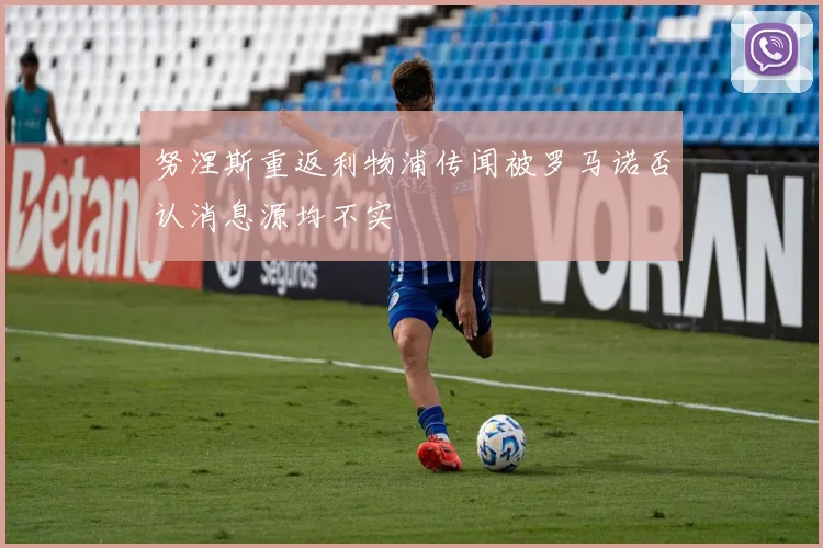 努涅斯重返利物浦传闻被罗马诺否认消息源均不实