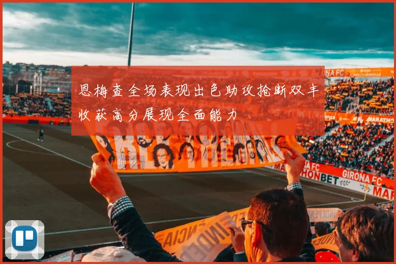 恩梅查全场表现出色助攻抢断双丰收获高分展现全面能力