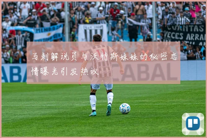 马刺解说员与沃特斯妹妹的秘密恋情曝光引发热议