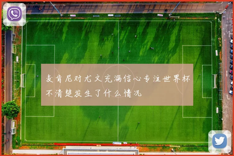 麦肯尼对尤文充满信心专注世界杯不清楚发生了什么情况