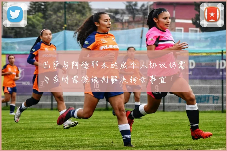 巴萨与阿德耶米达成个人协议仍需与多特蒙德谈判解决转会事宜